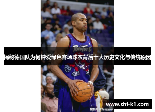 揭秘德国队为何钟爱绿色客场球衣背后十大历史文化与传统原因