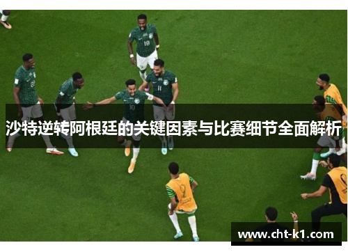 沙特逆转阿根廷的关键因素与比赛细节全面解析