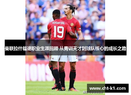 曼联拉什福德职业生涯回顾 从青训天才到球队核心的成长之路