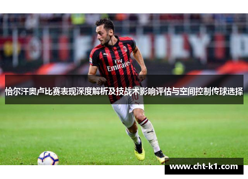 恰尔汗奥卢比赛表现深度解析及技战术影响评估与空间控制传球选择
