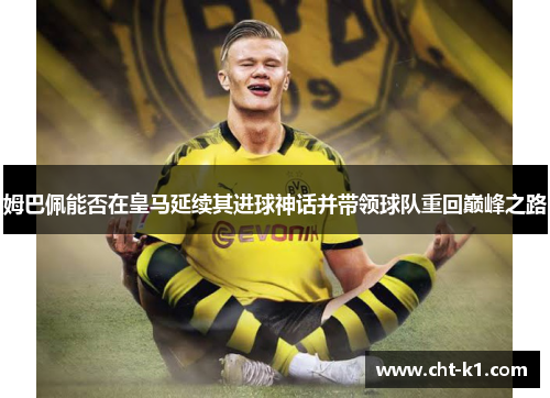 姆巴佩能否在皇马延续其进球神话并带领球队重回巅峰之路 姆巴佩能否在皇马延续其进球神话并带领球队重回巅峰之路