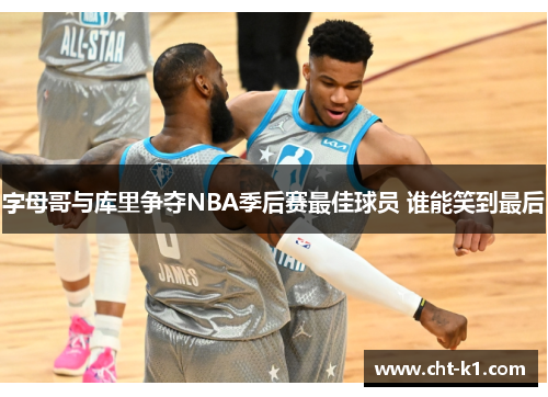 字母哥与库里争夺NBA季后赛最佳球员 谁能笑到最后