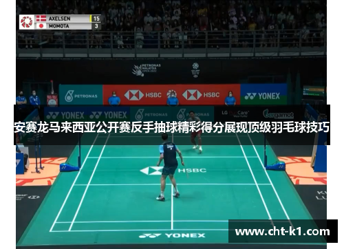 安赛龙马来西亚公开赛反手抽球精彩得分展现顶级羽毛球技巧
