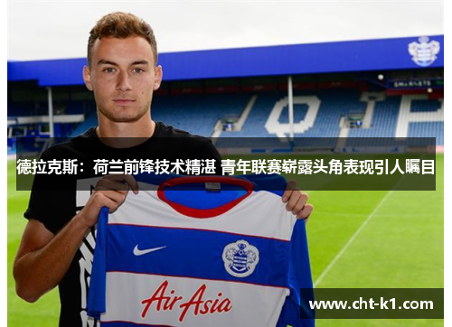 德拉克斯:荷兰前锋技术精湛 青年联赛崭露头角表现引人瞩目 德拉克斯:荷兰前锋技术精湛 青年联赛崭露头角表现引人瞩目