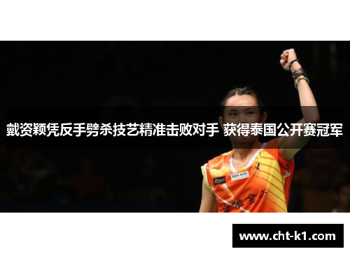 戴资颖凭反手劈杀技艺精准击败对手 获得泰国公开赛冠军 戴资颖凭反手劈杀技艺精准击败对手 获得泰国公开赛冠军