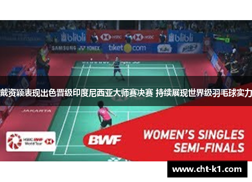 戴资颖表现出色晋级印度尼西亚大师赛决赛 持续展现世界级羽毛球实力