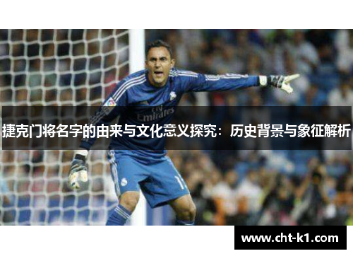 捷克门将名字的由来与文化意义探究:历史背景与象征解析 捷克门将名字的由来与文化意义探究:历史背景与象征解析