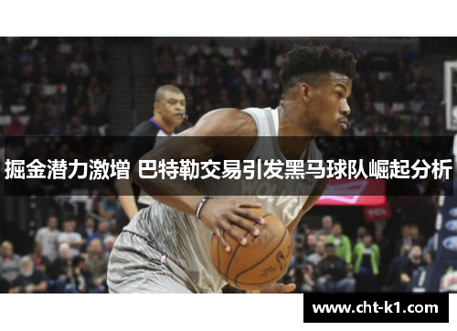 掘金潜力激增 巴特勒交易引发黑马球队崛起分析