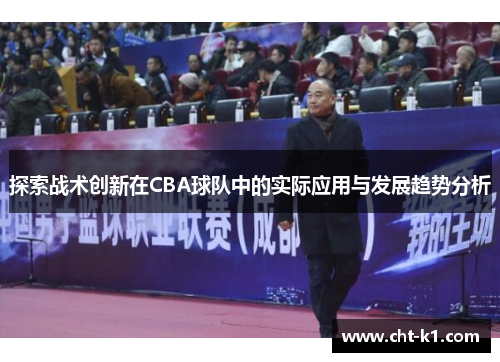 探索战术创新在CBA球队中的实际应用与发展趋势分析 探索战术创新在CBA球队中的实际应用与发展趋势分析
