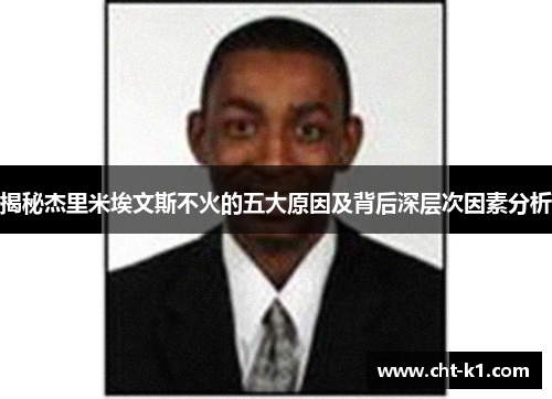 揭秘杰里米埃文斯不火的五大原因及背后深层次因素分析 揭秘杰里米埃文斯不火的五大原因及背后深层次因素分析