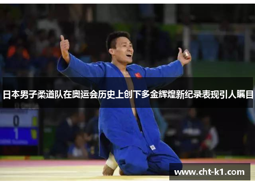 日本男子柔道队在奥运会历史上创下多金辉煌新纪录表现引人瞩目