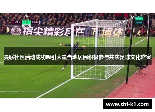 曼联社区活动成功吸引大量当地居民积极参与共庆足球文化盛宴