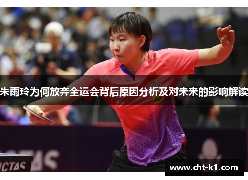 朱雨玲为何放弃全运会背后原因分析及对未来的影响解读