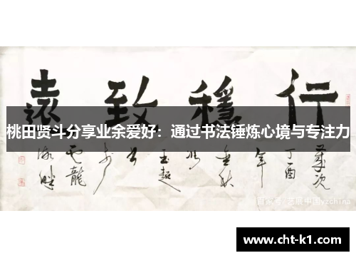 桃田贤斗分享业余爱好：通过书法锤炼心境与专注力