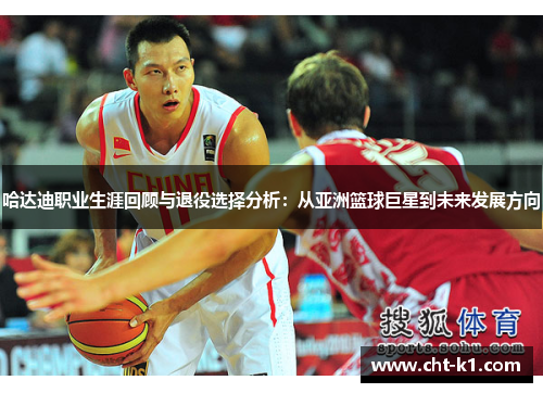 哈达迪职业生涯回顾与退役选择分析:从亚洲篮球巨星到未来发展方向 哈达迪职业生涯回顾与退役选择分析:从亚洲篮球巨星到未来发展方向