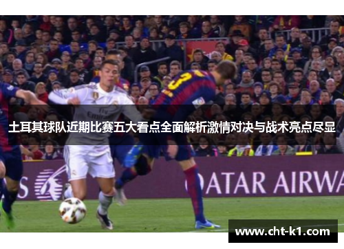 土耳其球队近期比赛五大看点全面解析激情对决与战术亮点尽显