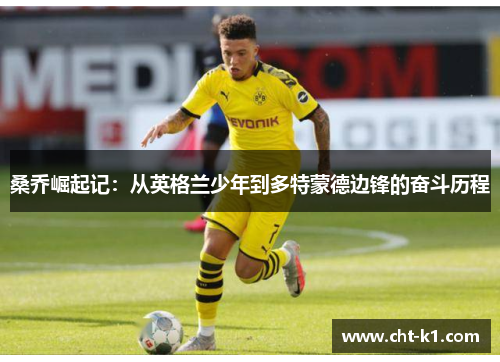 桑乔崛起记:从英格兰少年到多特蒙德边锋的奋斗历程 桑乔崛起记:从英格兰少年到多特蒙德边锋的奋斗历程