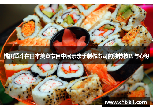 桃田贤斗在日本美食节目中展示亲手制作寿司的独特技巧与心得