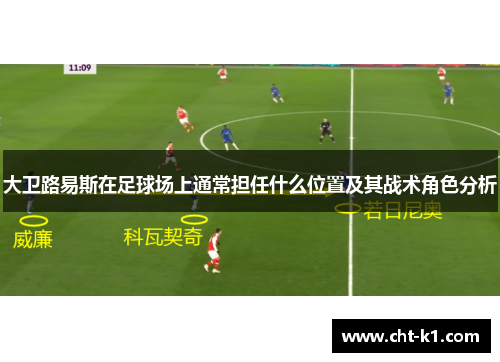 大卫路易斯在足球场上通常担任什么位置及其战术角色分析 大卫路易斯在足球场上通常担任什么位置及其战术角色分析