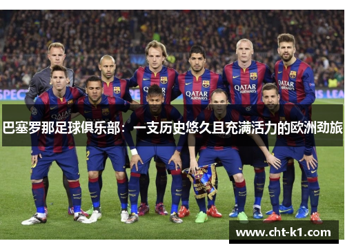 巴塞罗那足球俱乐部:一支历史悠久且充满活力的欧洲劲旅 巴塞罗那足球俱乐部:一支历史悠久且充满活力的欧洲劲旅