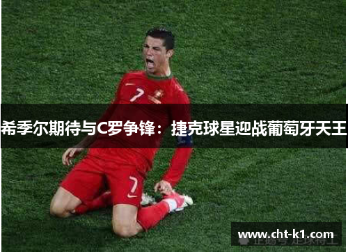 希季尔期待与C罗争锋:捷克球星迎战葡萄牙天王 希季尔期待与C罗争锋:捷克球星迎战葡萄牙天王