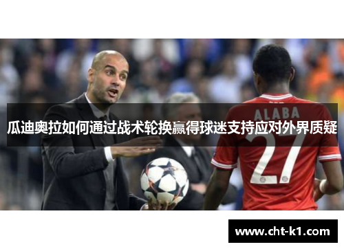 瓜迪奥拉如何通过战术轮换赢得球迷支持应对外界质疑