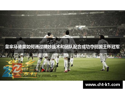 皇家马德里如何通过精妙战术和团队配合成功夺回国王杯冠军