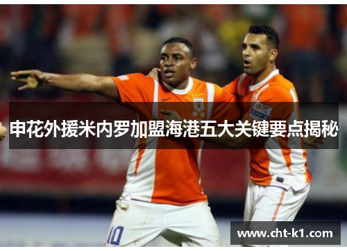 申花外援米内罗加盟海港五大关键要点揭秘 申花外援米内罗加盟海港五大关键要点揭秘