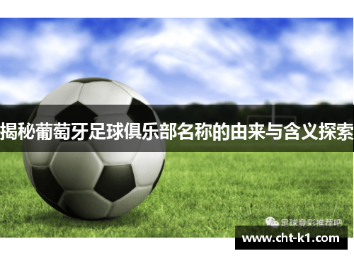 揭秘葡萄牙足球俱乐部名称的由来与含义探索 揭秘葡萄牙足球俱乐部名称的由来与含义探索