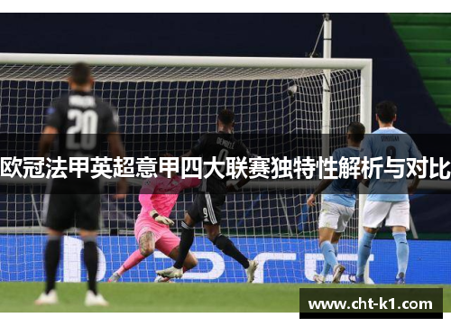 欧冠法甲英超意甲四大联赛独特性解析与对比