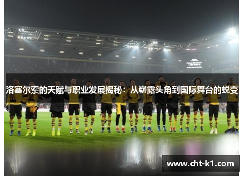 洛塞尔索的天赋与职业发展揭秘:从崭露头角到国际舞台的蜕变 洛塞尔索的天赋与职业发展揭秘:从崭露头角到国际舞台的蜕变