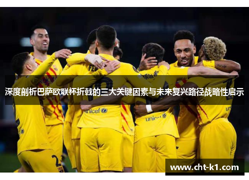 深度剖析巴萨欧联杯折戟的三大关键因素与未来复兴路径战略性启示 深度剖析巴萨欧联杯折戟的三大关键因素与未来复兴路径战略性启示