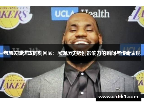 老詹关键进攻时刻回顾:展现历史级别影响力的瞬间与传奇表现 老詹关键进攻时刻回顾:展现历史级别影响力的瞬间与传奇表现