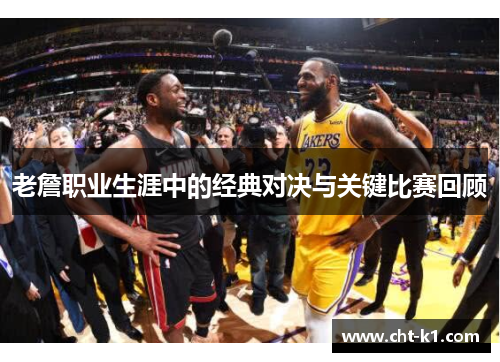 老詹职业生涯中的经典对决与关键比赛回顾