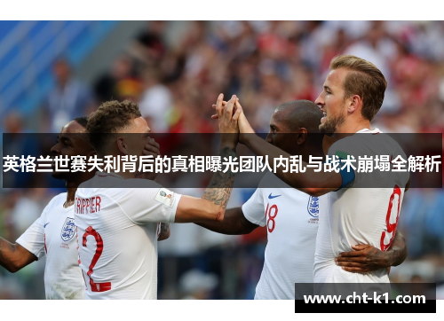 英格兰世赛失利背后的真相曝光团队内乱与战术崩塌全解析