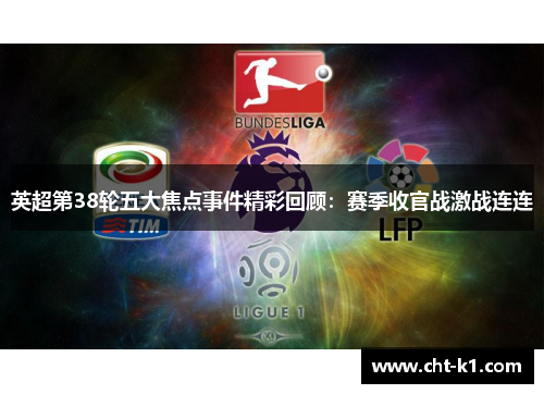 英超第38轮五大焦点事件精彩回顾:赛季收官战激战连连 英超第38轮五大焦点事件精彩回顾:赛季收官战激战连连