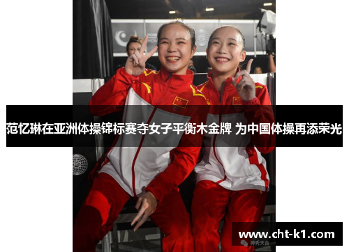 范忆琳在亚洲体操锦标赛夺女子平衡木金牌 为中国体操再添荣光 范忆琳在亚洲体操锦标赛夺女子平衡木金牌 为中国体操再添荣光