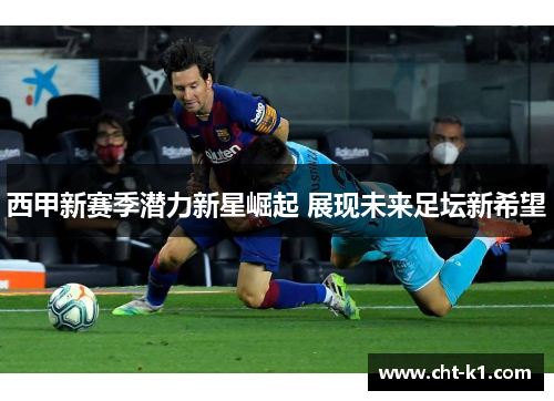 西甲新赛季潜力新星崛起 展现未来足坛新希望
