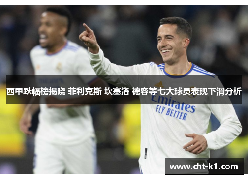 西甲跌幅榜揭晓 菲利克斯 坎塞洛 德容等七大球员表现下滑分析