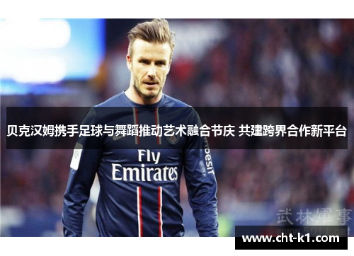 贝克汉姆携手足球与舞蹈推动艺术融合节庆 共建跨界合作新平台