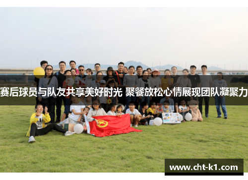 赛后球员与队友共享美好时光 聚餐放松心情展现团队凝聚力