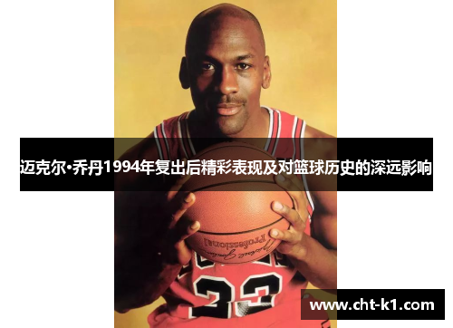 迈克尔·乔丹1994年复出后精彩表现及对篮球历史的深远影响
