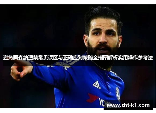 避免阿森纳遭禁常见误区与正确应对策略全指南解析实用操作参考法