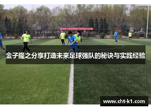 金子隆之分享打造未来足球强队的秘诀与实践经验