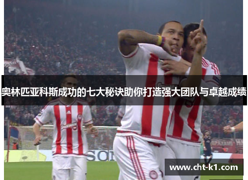 奥林匹亚科斯成功的七大秘诀助你打造强大团队与卓越成绩