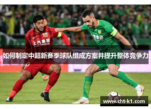 如何制定中超新赛季球队组成方案并提升整体竞争力