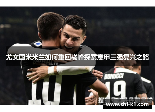 尤文国米米兰如何重回巅峰探索意甲三强复兴之路