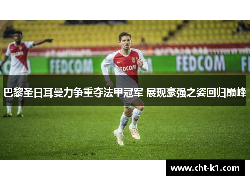 巴黎圣日耳曼力争重夺法甲冠军 展现豪强之姿回归巅峰