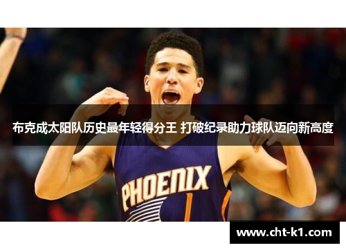 布克成太阳队历史最年轻得分王 打破纪录助力球队迈向新高度