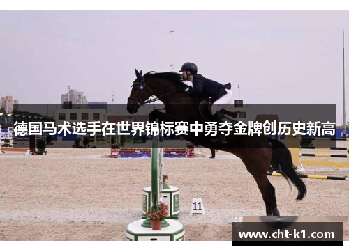 德国马术选手在世界锦标赛中勇夺金牌创历史新高